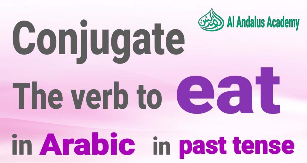 Conjugate The Verb To Eat In Arabic In Past Tense Al Andalus Academy